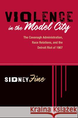 Violence in the Model City: The Cavanagh Administration, Race Relations, and the Detroit Riot of 1967