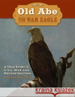 Old Abe the War Eagle: A True Story of the Civil War and Reconstruction