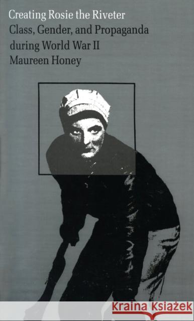 Creating Rosie the Riveter: Class, Gender, and Propaganda During World War II