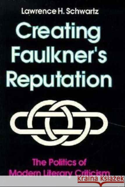Creating Faulkner's Reputation: Politics Modern Literary Criticism