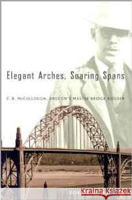 Elegant Arches, Soaring Spans: C.B. McCullough, Oregon's Master Bridge Builder
