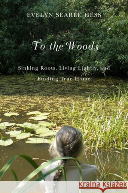 To the Woods: Sinking Roots, Living Lightly, and Finding True Home