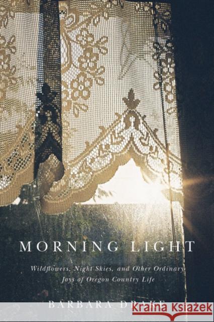 Morning Light: Wildflowers, Night Skies, and Other Ordinary Joys of Oregon Country Life