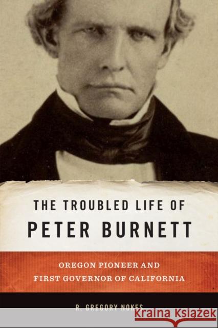 The Troubled Life of Peter Burnett: Oregon Pioneer and First Governor of California