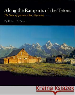 Along the Ramparts of the Tetons: The Saga of Jackson Hole, Wyoming