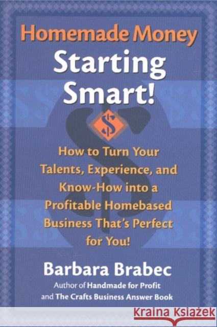 Homemade Money: Starting Smart: How to Turn Your Talents, Experience, and Know-How Into a Profitable Homebased Business Thats Perfect for You!