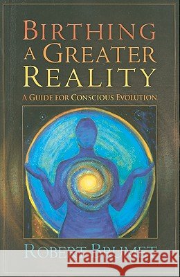 Birthing a Greater Reality: A Guide to Conscious Evolution