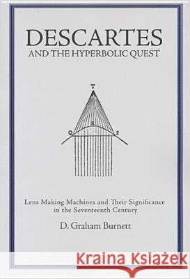 Descartes and the Hyperbolic Quest: Lens Making Machines and Their Significance in the Seventeenth Century Transactions, American Philosophical Societ