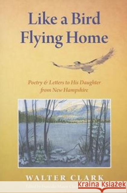 Like a Bird Flying Home: Poetry & Letters to His Daughter from New Hampshire