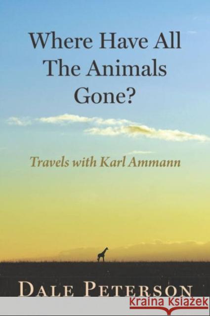 Where Have All the Animals Gone?: My Travels with Karl Ammann