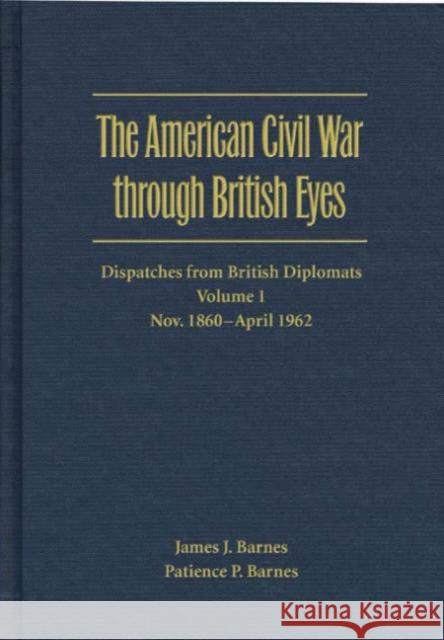 The American Civil War Through British Eyes: Dispatches from British Diplomats, Volume 1: November 1860-April 1862