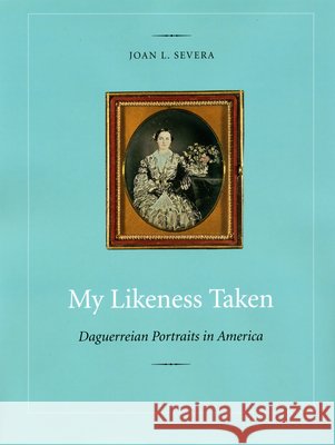 My Likeness Taken: Daguerreian Portraits in America, 1840-1860