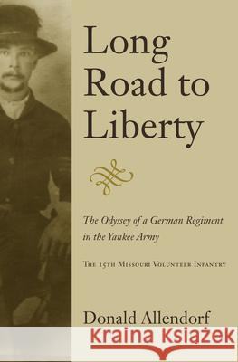 Long Road to Liberty: The Odyssey of a German Regiment in the Yankee Army the 15th Missouri Volunteer Infantry