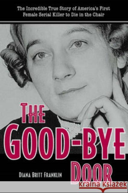 The Good-Bye Door: The Incredible True Story of America's First Female Serial Killer to Die in the Chair