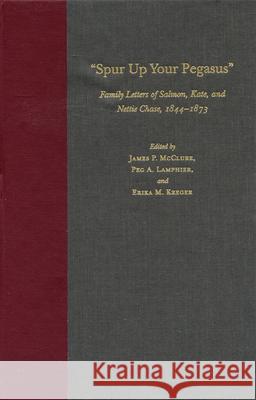 Spur Up Your Pegasus: Family Letters of Salmon, Kate, and Nettie Chase, 1844-1873