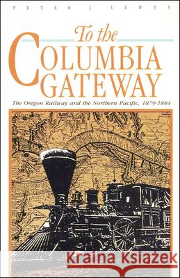 To the Columbia Gateway: The Oregon Railway and the Northern Pacific, 1879-1884