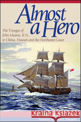 Almost a Hero: The Voyages of John Meares, R.N., to China, Hawaii and the Northwest Coast