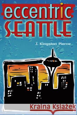 Eccentric Seattle: Pillars and Pariahs Who Made the City Not Such a Boring Place After All