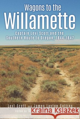 Wagons to the Willamette: Captain Levi Scott and the Southern Route to Oregon, 1844 1847