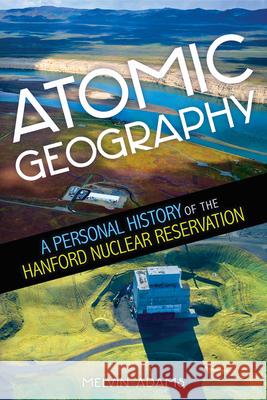Atomic Geography: A Personal History of the Hanford Nuclear Reservation
