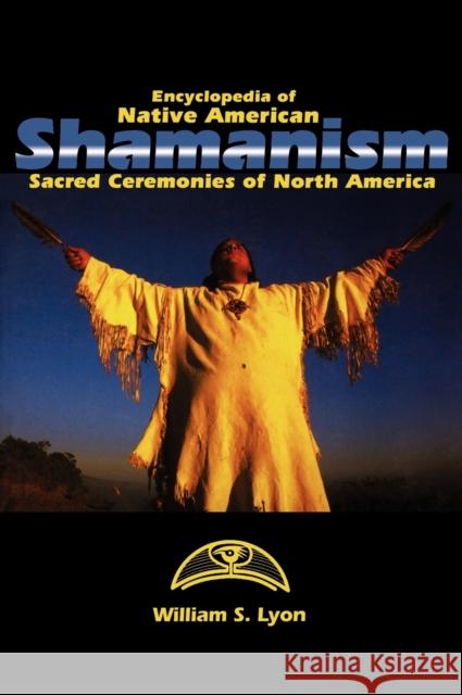 Encyclopedia of Native American Shamanism: Sacred Ceremonies of North America