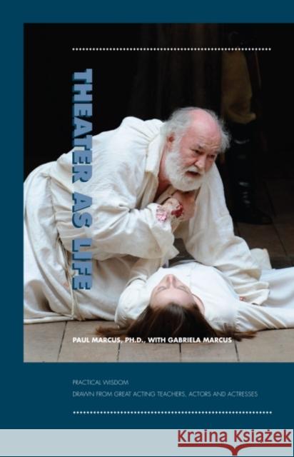 Theater as Life : Practical Wisdom Drawn from Great Acting Teachers, Actors & Actresses