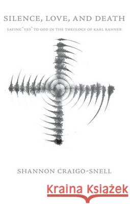 Silence, Love, and Death : Saying Yes to God in the Theology of Karl Rahner