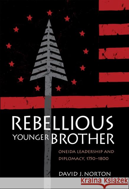 Rebellious Younger Brother: Oneida Leadership and Diplomacy, 1750-1800