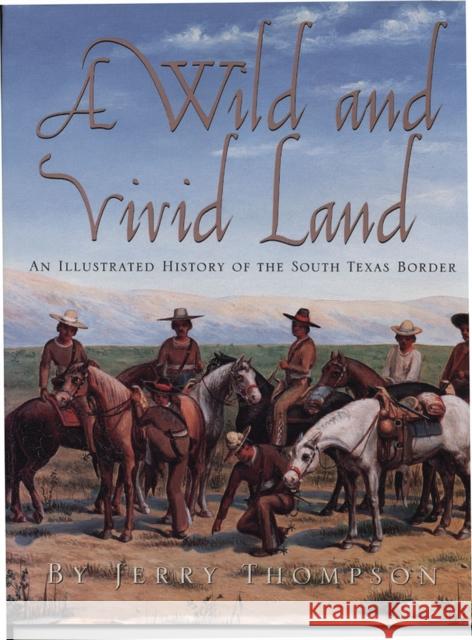 A Wild and Vivid Land: An Illustrated History of the South Texas Border