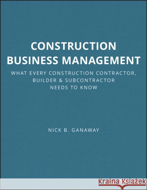 Construction Business Management: What Every Construction Contractor, Builder and Subcontractor Needs to Know