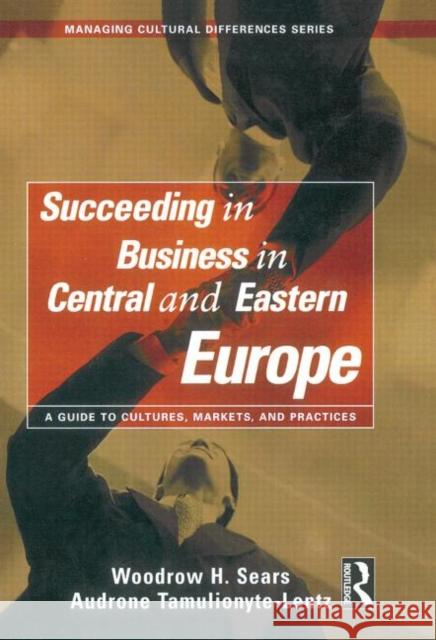 Succeeding in Business in Central and Eastern Europe: A Guide to Cultures, Markets, and Practices