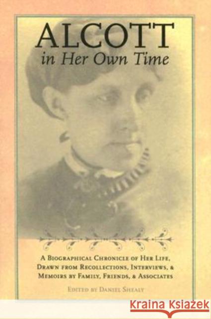 Alcott in Her Own Time: A Biographical Chronicle of Her Life, Drawn from Recollections, Interviews, and Memoirs by Family, Friends, and Associ