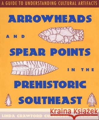 Arrowheads and Spear Points in the Prehistoric Southeast: A Guide to Understanding Cultural Artifacts