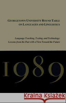 Georgetown University Round Table on Languages and Linguistics (Gurt) 1989: Language Teaching, Testing, and Technology: Lessons from the Past with a V