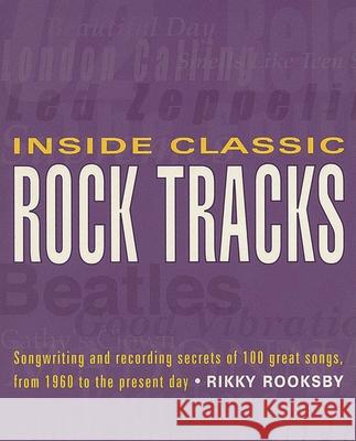 Inside Classic Rock Tracks: Songwriting and Recording Secrets of 100 Great Songs from 1960 to the Present Day