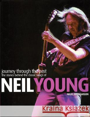 Neil Young: Journey Through the Past: The Stories Behind the Classic Songs of Neil Young