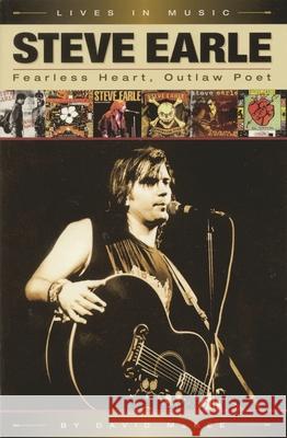 Steve Earle: Fearless Heart, Outlaw Poet: An Album-By-Album Portrait of Country-Rock's Outlaw Poet