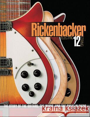 Rickenbacker Electric 12-String: The Story of the Guitars, the Music, and the Great Players