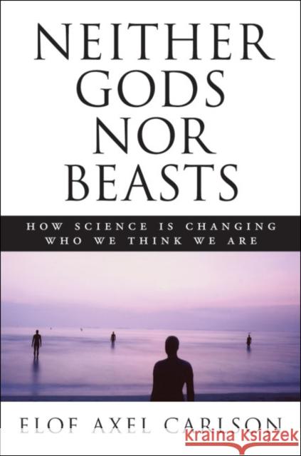 Neither Gods Nor Beasts: How Science Is Changing Who We Think We Are