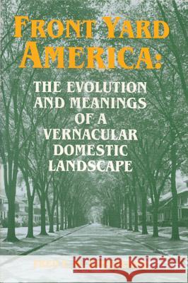 Front Yard America the Evolution : The Evolution and Meanings of a Vernacular Domestic Landscape