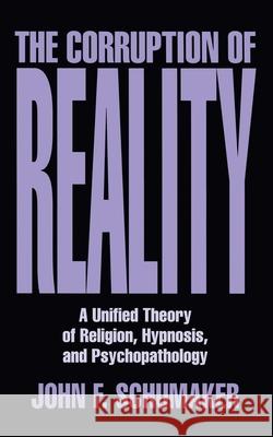 The Corruption of Reality: A Unified Theory of Religion, Hypnosis, and Psychopathology