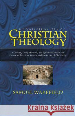 Christian Theology: A Concise, Comprehensive, and Systematic View of the Evidences, Doctrines, Morals, and Institutions of Christianity