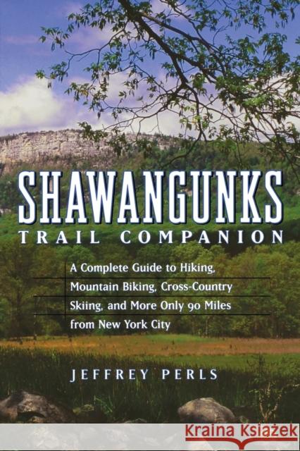 Shawangunks Trail Companion: A Complete Guide to Hiking, Mountain Biking, Cross-Country Skiing, and More Only 90 Miles from New York City