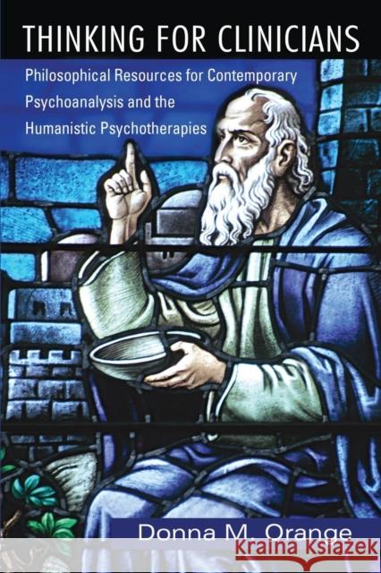 Thinking for Clinicians: Philosophical Resources for Contemporary Psychoanalysis and the Humanistic Psychotherapies