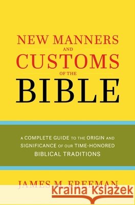 The Manners & Customs of the Bible: A Complete Guide to the Origin & Significance of Our Time-honored Biblical Tradition