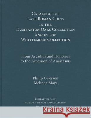 Catalogue of Late Roman Coins in the Dumbarton Oaks Collection and in the Whittemore Collection