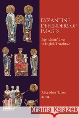Byzantine Defenders of Images: Eight Saints' Lives in English Translation