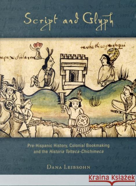 Script and Glyph: Pre-Hispanic History, Colonial Bookmaking, and the Historia Tolteca-Chichimeca