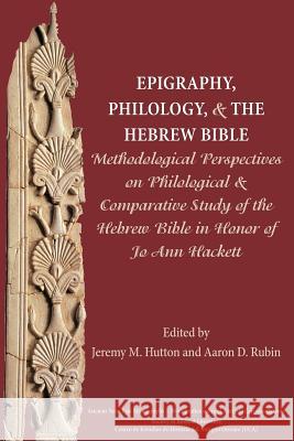 Epigraphy, Philology, and the Hebrew Bible: Methodological Perspectives on Philological and Comparative Study of the Hebrew Bible in Honor of Jo Ann Hackett