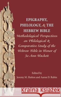 Epigraphy, Philology, and the Hebrew Bible: Methodological Perspectives on Philological and Comparative Study of the Hebrew Bible in Honor of Jo Ann Hackett